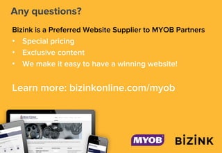 Any questions?
Bizink is a Preferred Website Supplier to MYOB Partners
• Special pricing
• Exclusive content
• We make it easy to have a winning website!
Learn more: bizinkonline.com/myob
 