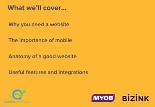 What we’ll cover…
Why you need a website
The importance of mobile
Anatomy of a good website
Useful features and integrations
 
