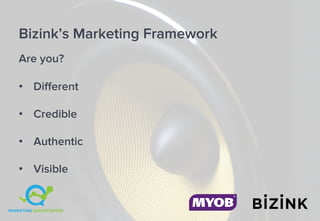 Bizink’s Marketing Framework
Are you?
• Different
• Credible
• Authentic
• Visible
 