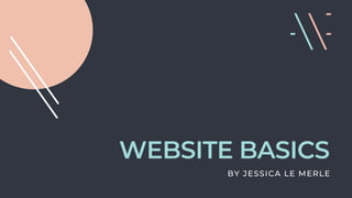 WEBSITE BASICS
BY JESSICA LE MERLE
 