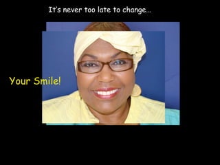 It’s never too late to change…  Your Smile! 
