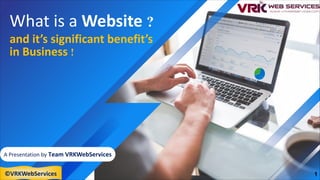 What is a Website ?
and it’s significant benefit’s
in Business !
A Presentation by Team VRKWebServices
1
©VRKWebServices
 