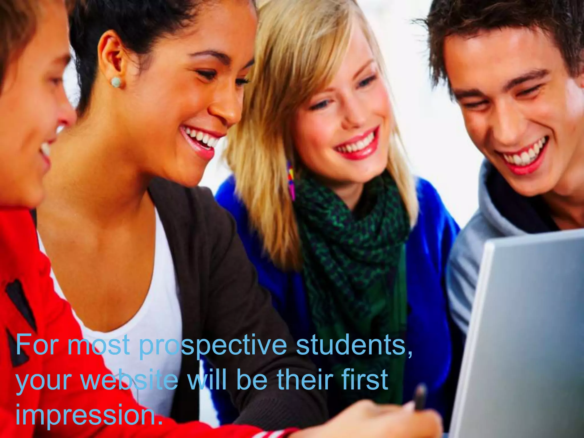 For most prospective students,
your website will be their first
impression.
 