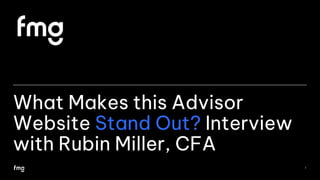 What Makes this Advisor
Website Stand Out? Interview
with Rubin Miller, CFA
1
 