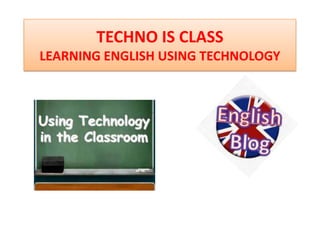 TECHNO IS CLASS
LEARNING ENGLISH USING TECHNOLOGY
 