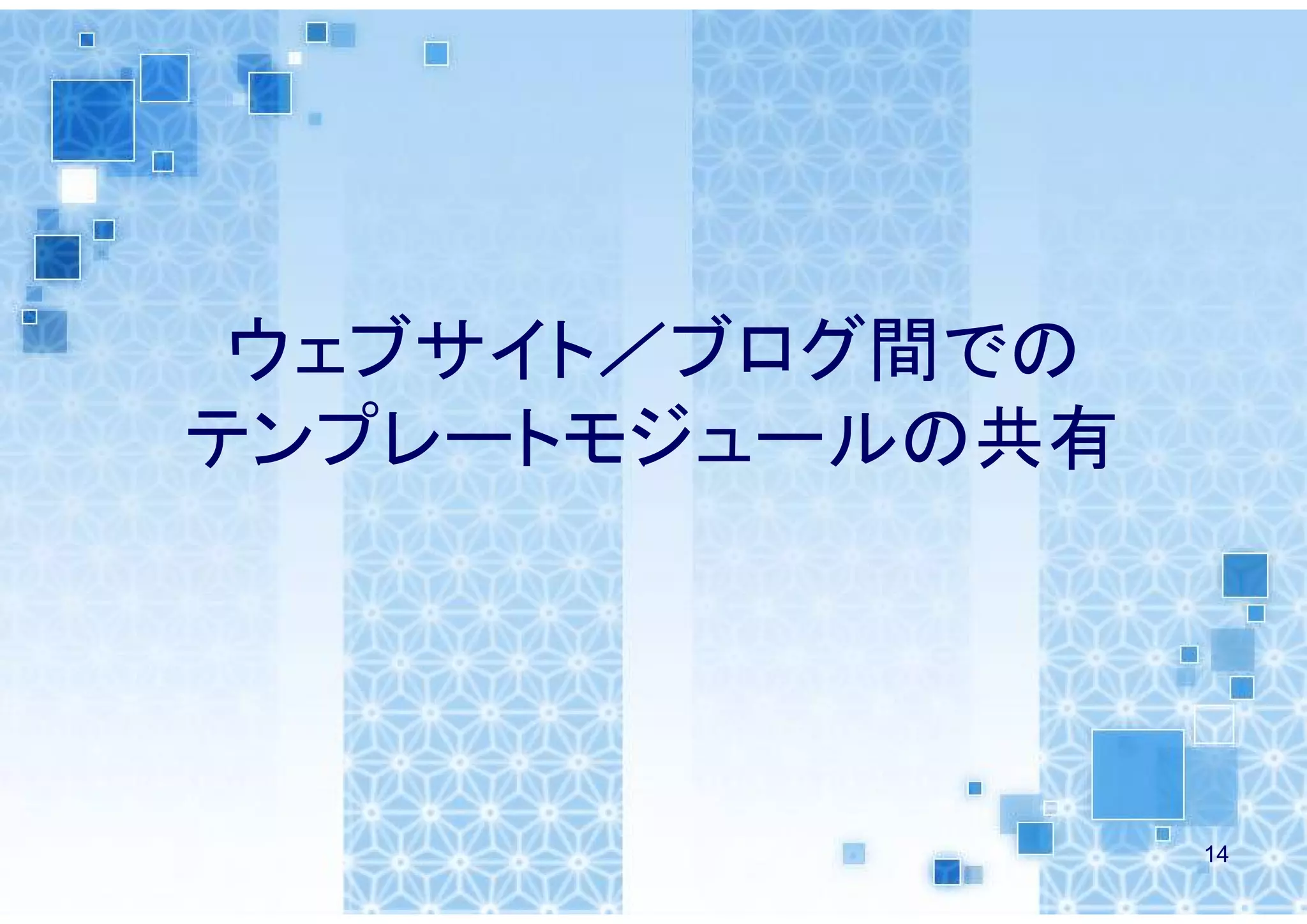 ウェブサイト／ブログ間での
テンプレートモジュールの共有




                 14
 