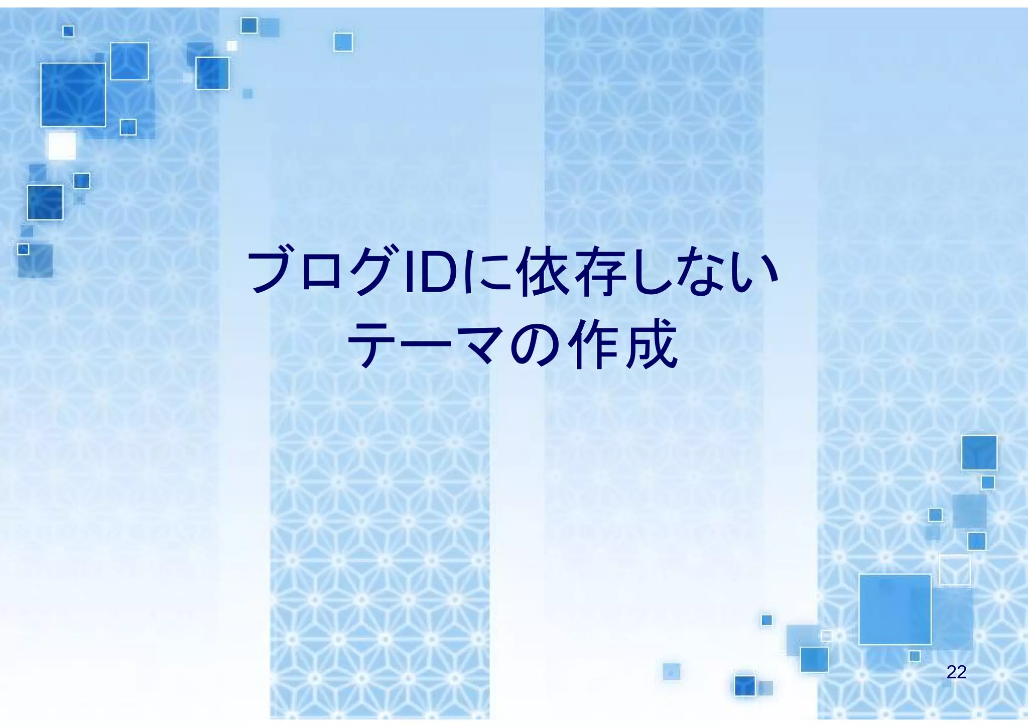 ブログIDに依存しない
  テーマの作成




              22
 