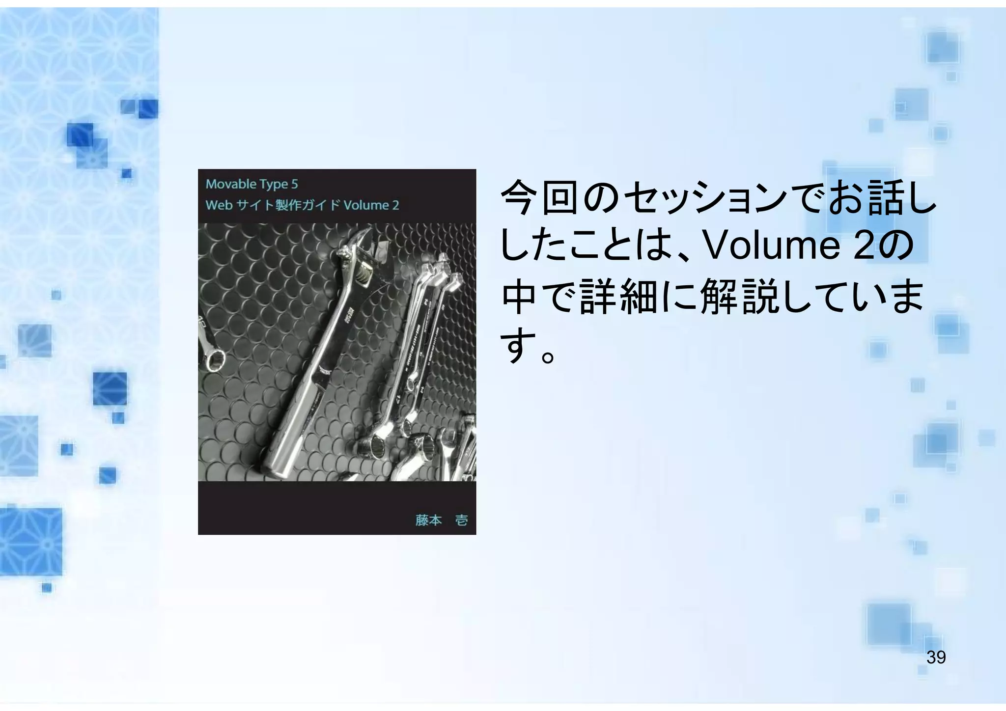今回のセッションでお話し
したことは、Volume 2の
中で詳細に解説していま
す。




              39
 