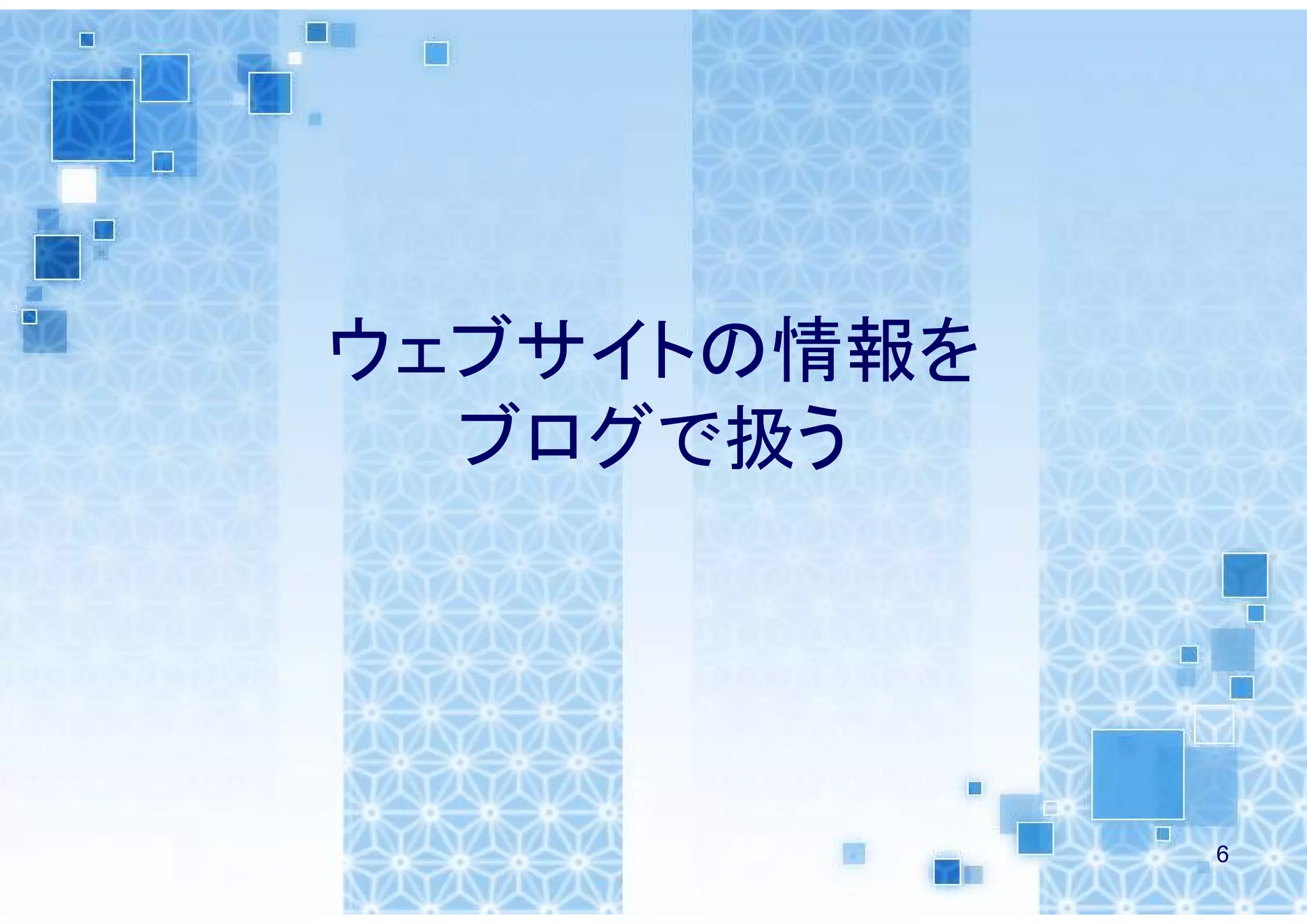 ウェブサイトの情報を
  ブログで扱う




             6
 