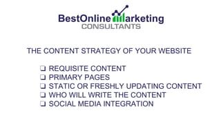 THE CONTENT STRATEGY OF YOUR WEBSITE
❏ REQUISITE CONTENT
❏ PRIMARY PAGES
❏ STATIC OR FRESHLY UPDATING CONTENT
❏ WHO WILL WRITE THE CONTENT
❏ SOCIAL MEDIA INTEGRATION
 
