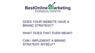 DOES YOUR WEBSITE HAVE A
BRAND STRATEGY?
WHAT DOES THAT EVEN MEAN?
CAN I IMPLEMENT A BRAND
STRATEGY MYSELF?
 