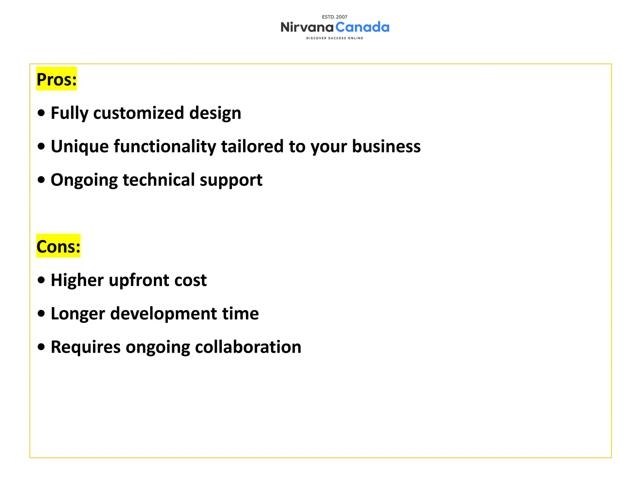 Pros:
• Fully customized design
• Unique functionality tailored to your business
• Ongoing technical support
Cons:
• Higher upfront cost
• Longer development time
• Requires ongoing collaboration
 