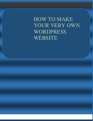HOW TO MAKE YOUR VERY OWN WORDPRESS WEBSITE 
 