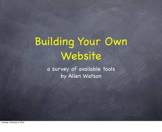 Building Your Own
                                 Website
                              a survey of available tools
                                   by Allen Watson




Tuesday, February 9, 2010
 