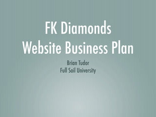 FK Diamonds
Website Business Plan
           Brian Tudor
       Full Sail University
 