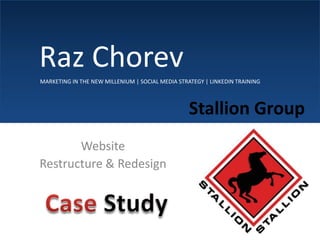      Raz Chorev MARKETING IN THE NEW MILLENIUM | SOCIAL MEDIA STRATEGY | LINKEDIN TRAINING Stallion Group Website  Restructure & Redesign  Case Study 