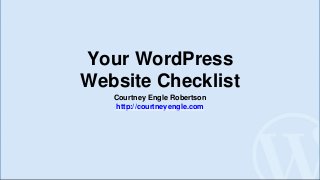 Your WordPress
Website Checklist
Courtney Engle Robertson
http://courtneyengle.com
 