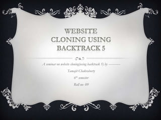 A seminar on website cloning(using backtrack 5) by ------------
Tamajit Chakraborty
6th semester
Roll no- 09
 
