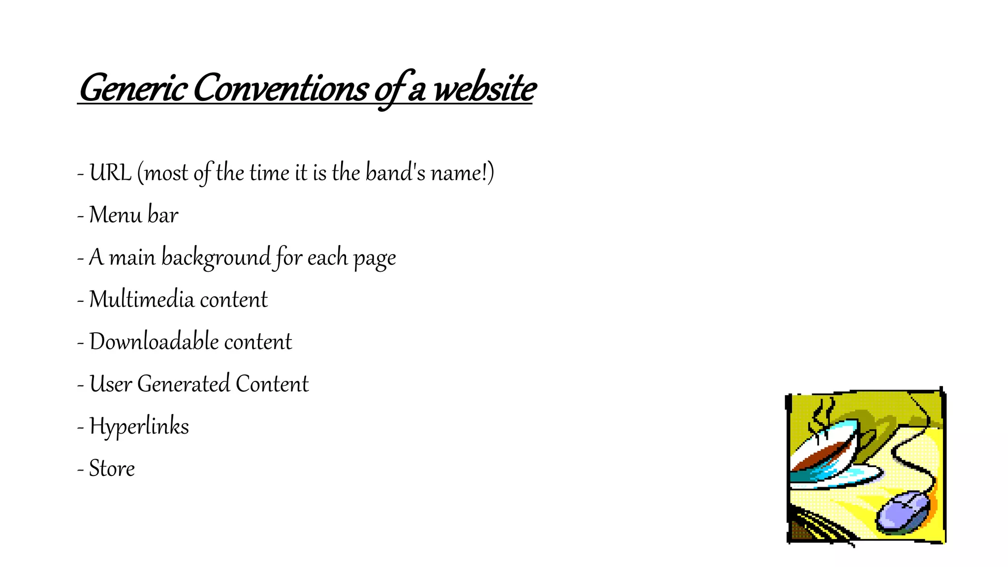 GenericConventionsof a website
- URL (most of the time it is the band's name!)
- Menu bar
- A main background for each page
- Multimedia content
- Downloadable content
- User Generated Content
- Hyperlinks
- Store