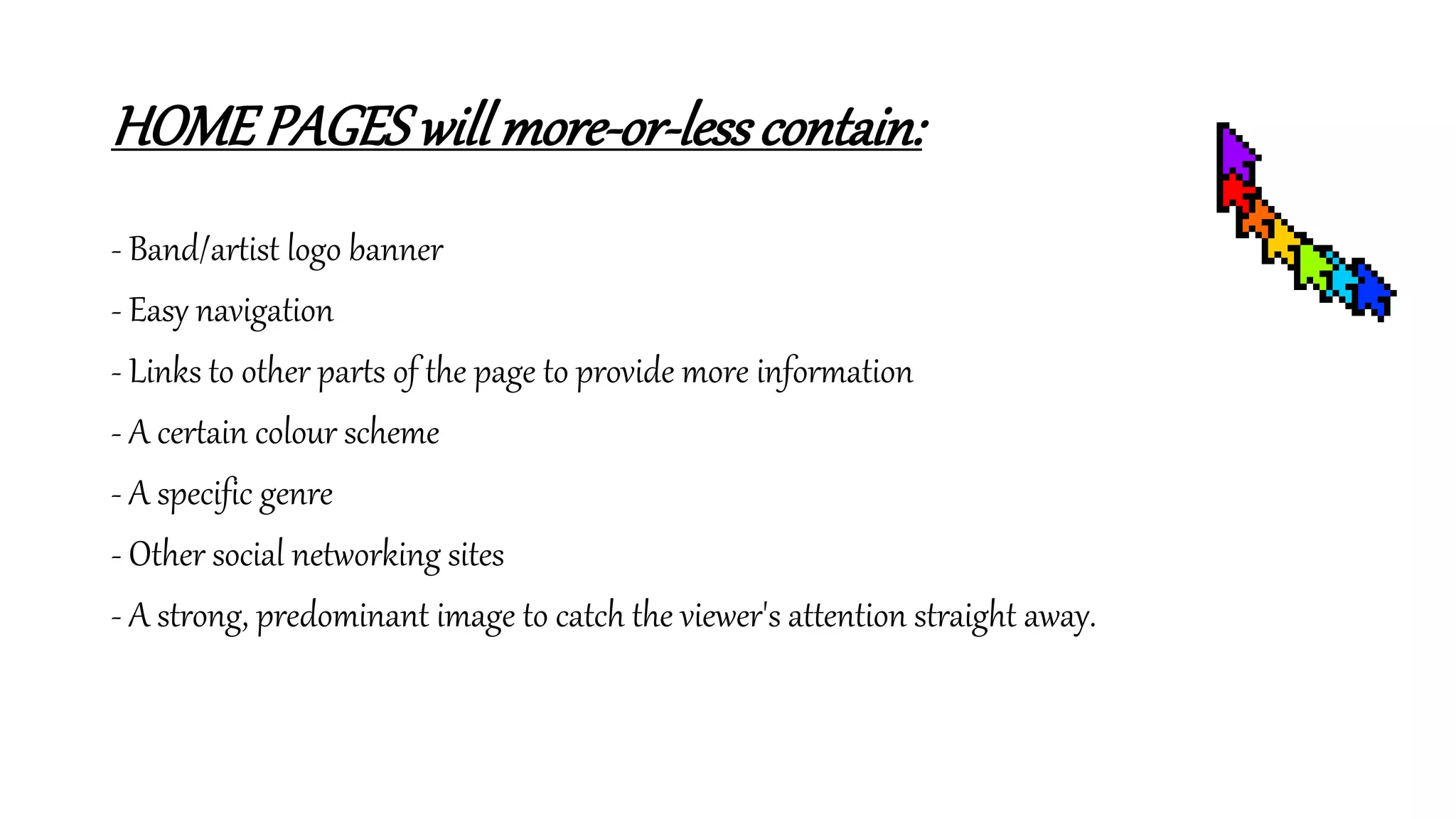 HOMEPAGESwillmore-or-lesscontain:
- Band/artist logo banner
- Easy navigation
- Links to other parts of the page to provide more information
- A certain colour scheme
- A specific genre
- Other social networking sites
- A strong, predominant image to catch the viewer's attention straight away.