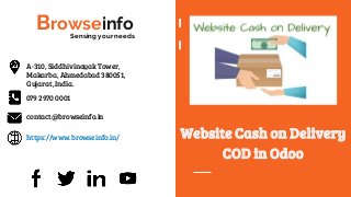 Browseinfo
Website Cash on Delivery
COD in Odoo
https://www.browseinfo.in/
Sensing your needs
079 2970 0001
contact@browseinfo.in
A-310, Siddhivinayak Tower,
Makarba, Ahmedabad 380051,
Gujarat, India.
 