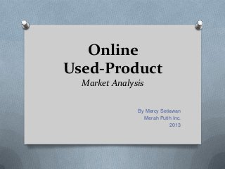 Online
Used-Product
  Market Analysis

               By Mercy Setiawan
                 Merah Putih Inc.
                            2013
 