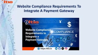 Website Compliance Requirements To
Integrate A Payment Gateway
 