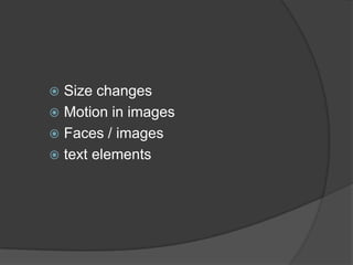  Size changes
 Motion in images
 Faces / images
 text elements
 