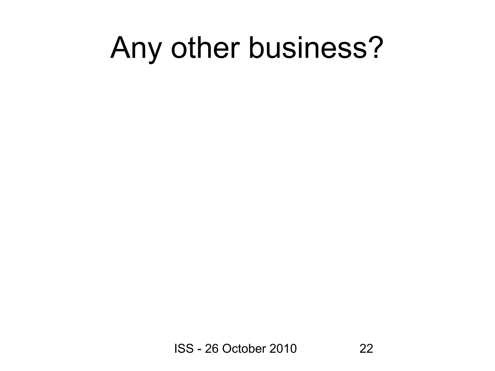 ISS - 26 October 2010 22
Any other business?
 