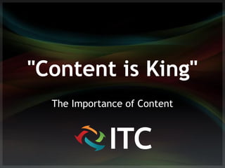 "Content is King"
  The Importance of Content
 