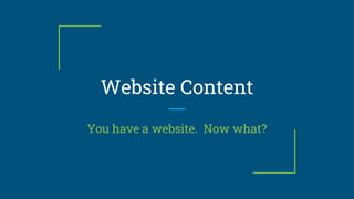 Website Content
You have a website. Now what?
 
