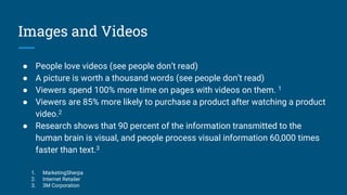 Images and Videos
● People love videos (see people don’t read)
● A picture is worth a thousand words (see people don’t rea...