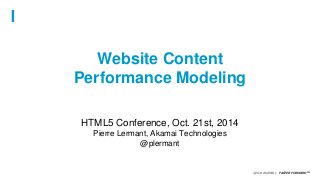 ©2014 AKAMAI | FASTER FORWARDTM 
Website Content 
Performance Modeling 
HTML5 Conference, Oct. 21st, 2014 
Pierre Lermant, Akamai Technologies 
@plermant 
 