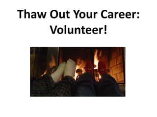 Thaw Out Your Career: 
Volunteer! 
 
