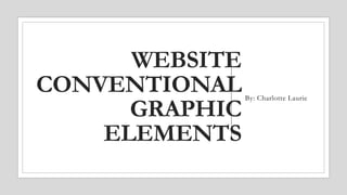 WEBSITE
CONVENTIONAL
GRAPHIC
ELEMENTS
By: Charlotte Laurie
 