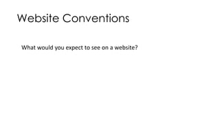 Website Conventions 
What would you expect to see on a website? 
 
