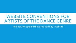 WEBSITE CONVENTIONS FOR
ARTISTS OF THE DANCE GENRE
And how we applied these to Lucid City’s website
 