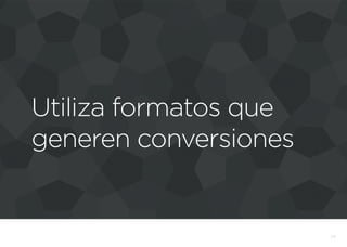 Utiliza formatos que
generen conversiones
25
 