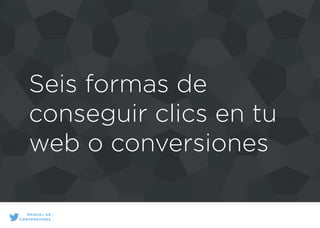 Seis formas de
conseguir clics en tu
web o conversiones
MANUAL DE
CONVERSIONES
 