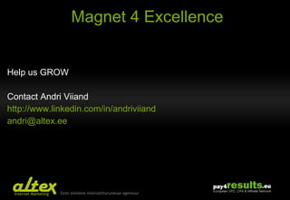 Magnet 4 Excellence Help us GROW Contact Andri Viiand http :// www.linkedin.com/in/andriviiand [email_address]   