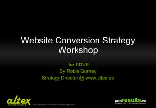 Website Conversion Strategy Workshop for DDVE By Robin Gurney Strategy Director @ www.altex.ee 