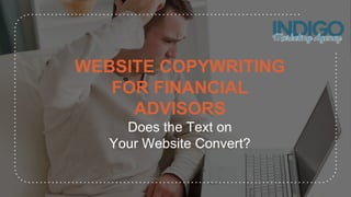 WEBSITE COPYWRITING
FOR FINANCIAL
ADVISORS
Does the Text on
Your Website Convert?
 