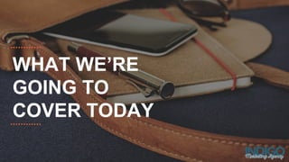 WHAT WE’RE
GOING TO
COVER TODAY
 