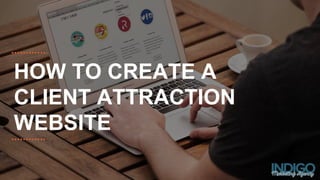 HOW TO CREATE A
CLIENT ATTRACTION
WEBSITE
 