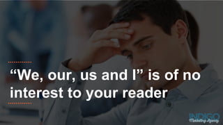 “We, our, us and I” is of no
interest to your reader
 