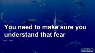 You need to make sure you
understand that fear
 