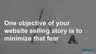 One objective of your
website selling story is to
minimize that fear
 