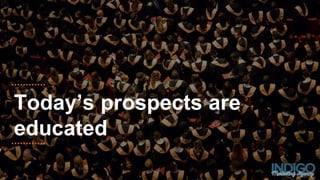 Today’s prospects are
educated
 
