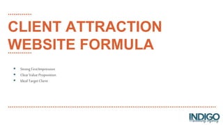  Strong FirstImpression
 ClearValue Proposition
 Ideal TargetClient
CLIENT ATTRACTION
WEBSITE FORMULA
 