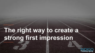 The right way to create a
strong first impression
 